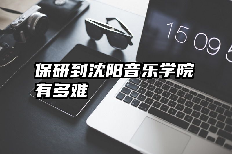 保研到沈阳音乐学院有多难