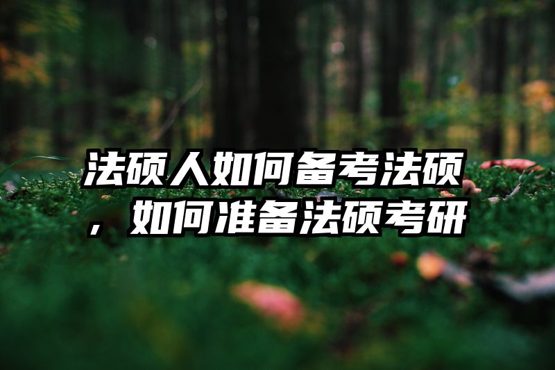 法硕人如何备考法硕，如何准备法硕考研