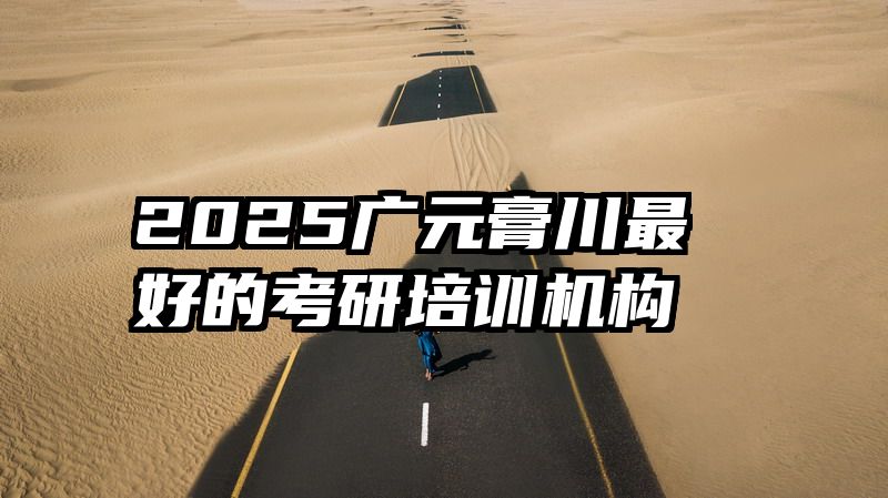 2025广元膏川最好的考研培训机构