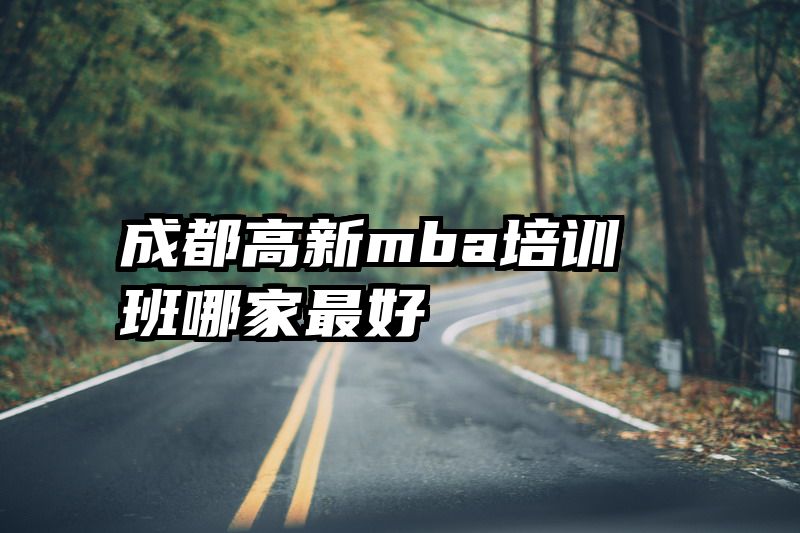 成都高新mba培训班哪家最好
