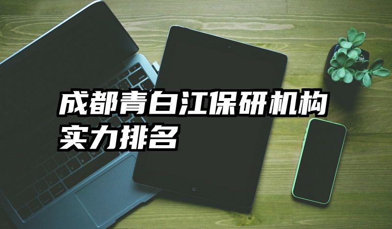 成都青白江保研机构实力排名
