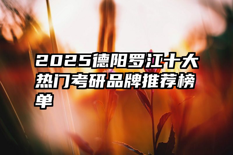 2025德阳罗江十大热门考研品牌推荐榜单