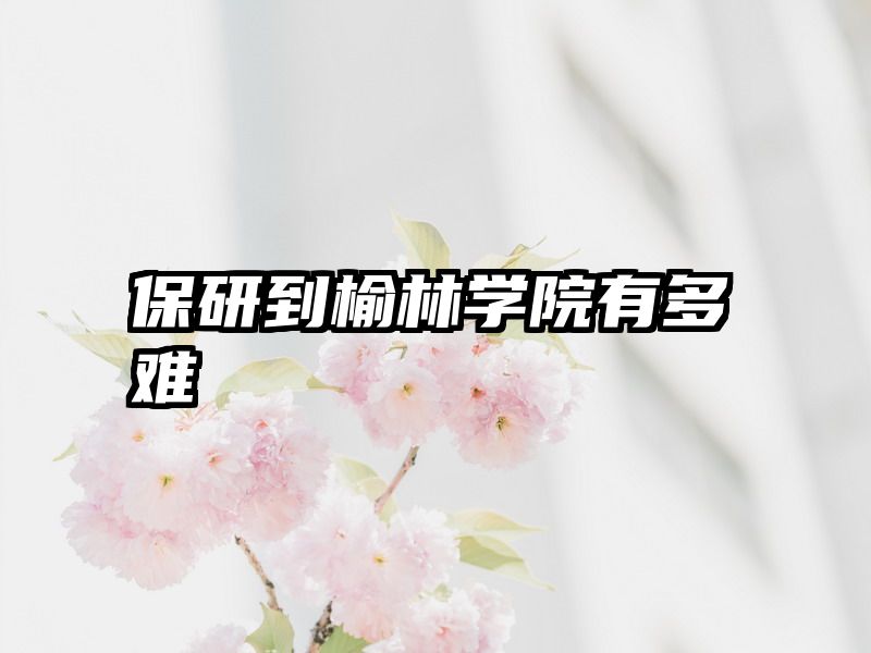 保研到榆林学院有多难